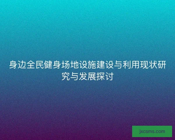 身边全民健身场地设施建设与利用现状研究与发展探讨