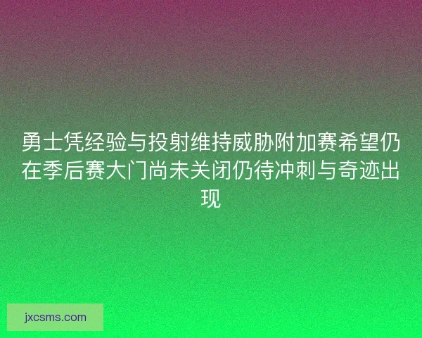 勇士凭经验与投射维持威胁附加赛希望仍在季后赛大门尚未关闭仍待冲刺与奇迹出现 勇士凭经验与投射维持威胁附加赛希望仍在季后赛大门尚未关闭仍待冲刺与奇迹出现