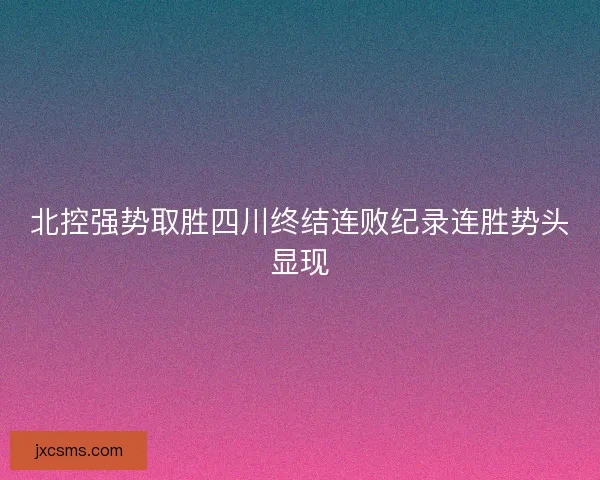 北控强势取胜四川终结连败纪录连胜势头显现