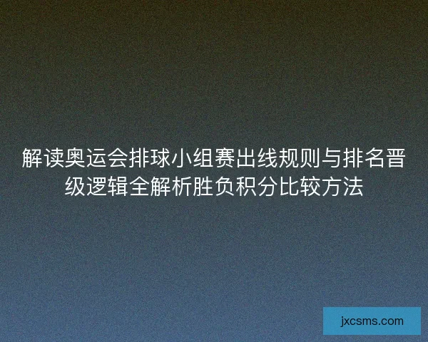 解读奥运会排球小组赛出线规则与排名晋级逻辑全解析胜负积分比较方法 解读奥运会排球小组赛出线规则与排名晋级逻辑全解析胜负积分比较方法