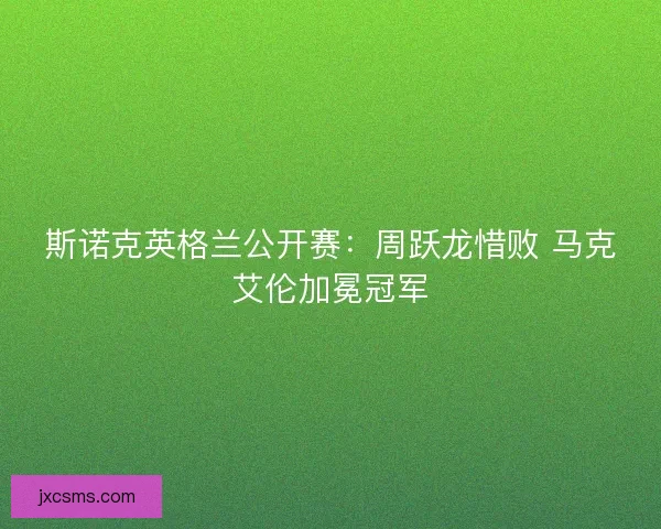斯诺克英格兰公开赛：周跃龙惜败 马克艾伦加冕冠军